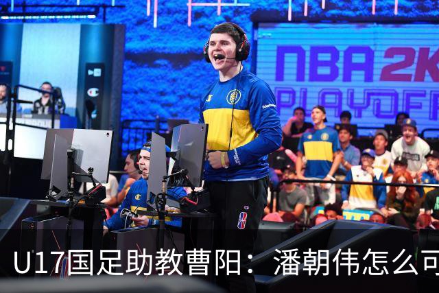 U17国足助教曹阳：潘朝伟怎么可能是关系户？他是节拍器球商较高
